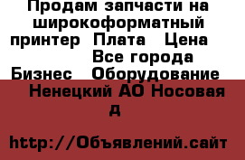 Продам запчасти на широкоформатный принтер. Плата › Цена ­ 27 000 - Все города Бизнес » Оборудование   . Ненецкий АО,Носовая д.